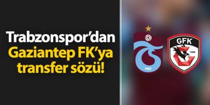 Trabzonspor'dan Gaziantep FK'ya transfer sözü!