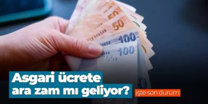 Asgari ücrete ara zam mı geliyor? İşte son durum