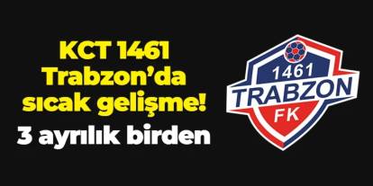 KCT 1461 Trabzon'da son dakika! 3 ayrılık birden