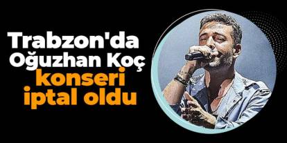 Trabzon'da Oğuzhan Koç konseri iptal oldu