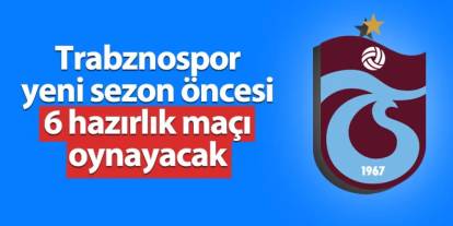 Trabzonspor yeni sezon öncesi 6 hazırlık maçı oynayacak!