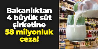 Ticaret Bakanlığı'ndan 4 büyük süt şirketine 58 milyon liralık ceza!