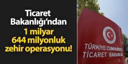 Ticaret Bakanlığı ekiplerinden 1 milyar 644 milyonluk zehir operasyonu!