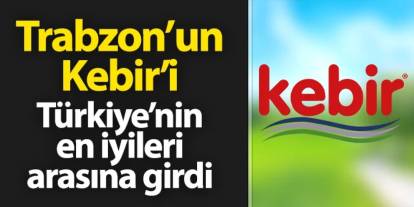 Trabzon'dan doğan Kebir markası Türkiye'nin en iyileri arasına girdi