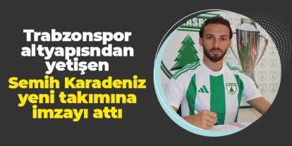 Trabzonspor altyapısından yetişmişti: Semih Karadeniz imzayı attı