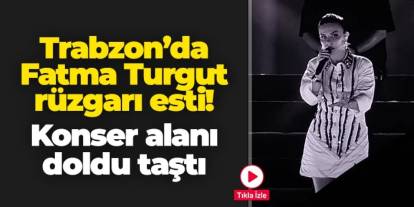 Trabzon'da Fatma Turgut rüzgarı esti: Konser alanı doldu taştı
