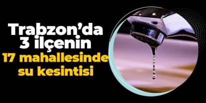 Trabzon’da 3 ilçede 17 mahallede su kesintisi! 14 Temmuz 2025 Pazartesi