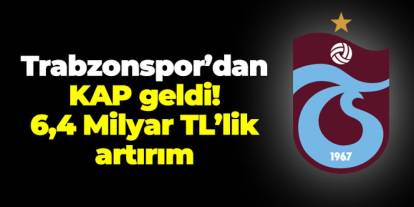 Trabzonspor’dan KAP geldi! 6,4 Milyar TL’lik artırım