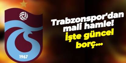 Trabzonspor'dan mali hamle! İşte güncel borç