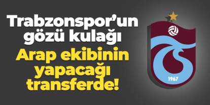 Trabzonspor gözü kulağı Arap ekibinin yapacağı transferde