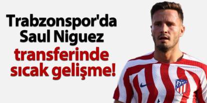 Trabzonspor'da Saul Niguez transferinde sıcak gelişme!