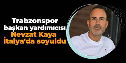 Trabzonspor Başkan Yardımcısı Nevzat Kaya İtalya'da soyuldu