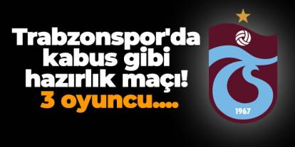 Trabzonspor'da kabus gibi hazırlık maçı! 3 oyuncu....