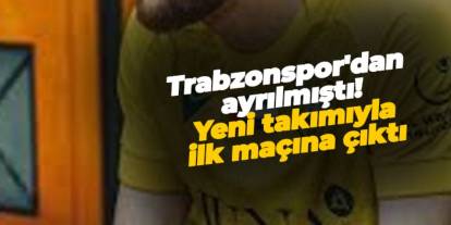Trabzonspor'dan ayrılmıştı! Yeni takımıyla ilk maçına çıktı