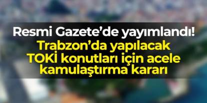 Trabzon Araklı'da Özgen Mahallesi’nde TOKİ konutları için acele kamulaştırma kararı!