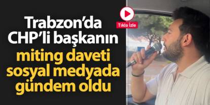 Trabzon'da CHP'li başkanın miting daveti sosyal medyada gündem oldu