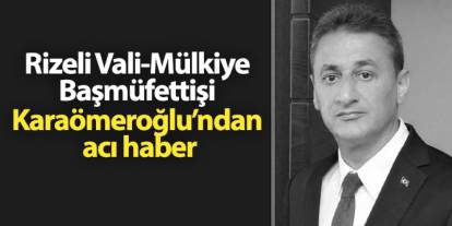 Rizeli Vali-Mülkiye Başmüfettişi Erol Karaömeroğlu’ndan acı haber