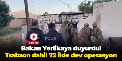 Bakan Yerlikaya duyurdu: Trabzon dahil 72 ilde dev operasyon!