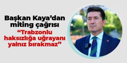 Ortahisar Belediye Başkanı Ahmet Kaya: "Trabzonlu haksızlığa uğrayan hiç kimseyi yalnız bırakmaz"