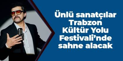 Trabzon Kültür Yolu Festivali ne zaman? Ünlü sanatçılar sahne alacak