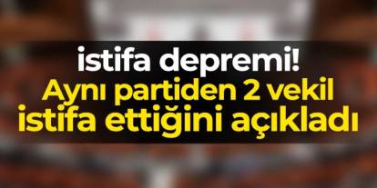İstifa depremi! Aynı partiden 2 vekil ortak açıklama ile duyurdu