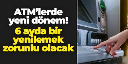 ATM'lerde yeni dönem! 6 ayda bir yenilemek zorunlu olacak
