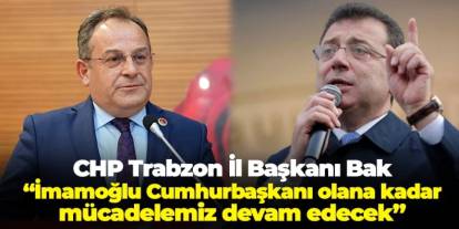CHP Trabzon İl Başkanı Mustafa Bak: "Ekrem İmamoğlu Cumhurbaşkanı olana kadar mücadeleye devam edeceğiz"