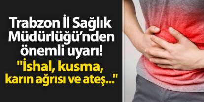 Trabzon İl Sağlık Müdürlüğü'nden önemli uyarı geldi! "İshal, kusma, karın ağrısı ve ateş..."