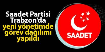 Saadet Partisi Trabzon il yönetiminde görev dağılımı yapıldı