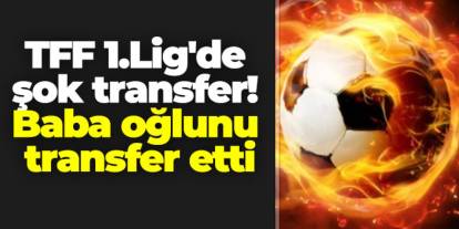 TFF 1.Lig'de şok transfer! Baba oğlunu transfer etti