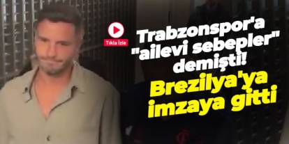 Trabzonspor'a "ailevi sebepler" demişti! Brezilya'ya imzaya gitti