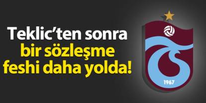 Trabzonspor'da Teklic gitti! Bir ismin daha sözleşmesi feshediliyor