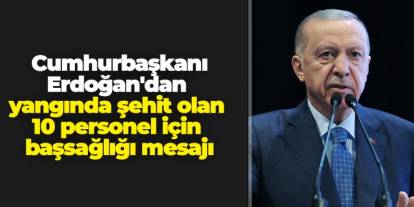 Cumhurbaşkanı Erdoğan'dan yangında şehit olan 10 personel için başsağlığı mesajı