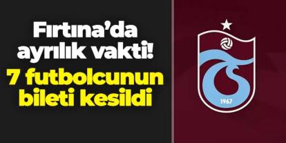 Trabzonspor'da 7 futbolcunun bileti kesildi!