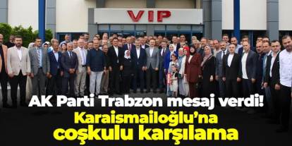 AK Parti Trabzon mesaj verdi! Karaismailoğlu'na coşkulu karşılama
