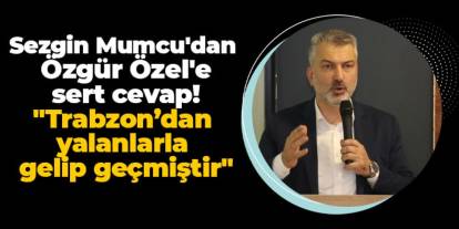 Sezgin Mumcu'dan Özgür Özel'e sert cevap! "Trabzon’dan yalanlarla gelip geçmiştir"