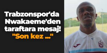 Trabzonspor'da Nwakaeme'den taraftara mesaj! "Son kez ..."