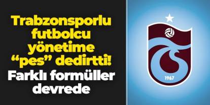 Trabzonsporlu futbolcu yönetime pes dedirtti! Farklı formüller devrede