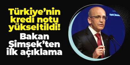 Türkiye'nin kredi notu yükseltildi! Bakan Şimşek'ten ilk açıklama