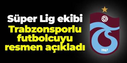 Süper Lig ekibi Trabzonsporlu futbolcuyu açıkladı