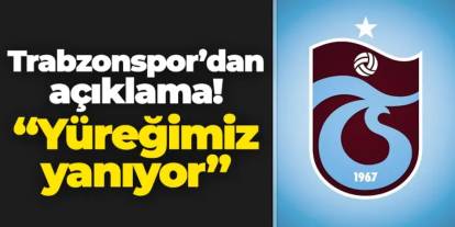 Trabzonspor'dan açıklama! "Yüreğimiz yanıyor"