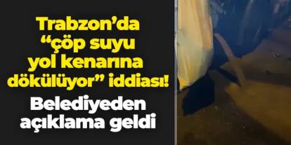 Trabzon'da "çöp suyu yol kenarına dökülüyor" iddiası! Belediyeden açıklama geldi