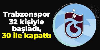Trabzonspor 32 kişiyle başladı, 30 ile kapattı!