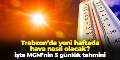 Trabzon'da yeni haftada hava nasıl olacak? İşte MGM'nin 5 günlük tahmini