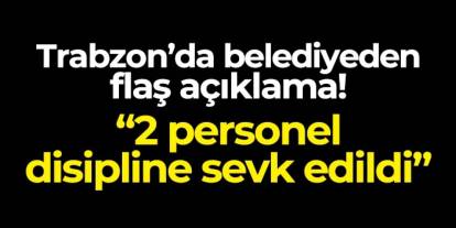 Trabzon'da belediyeden flaş açıklama! "İki personel disipline sevk edildi"