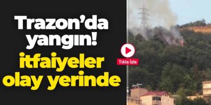 Trabzon'da yangın! İtfaiyeler olay yerinde