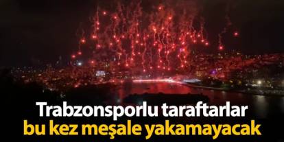Trabzonsporlu taraftarlar bu kez meşale yakamayacak!