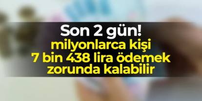 Son 2 gün! Milyonlarca kişi 7 bin 438 lira ödemek zorunda kalabilir
