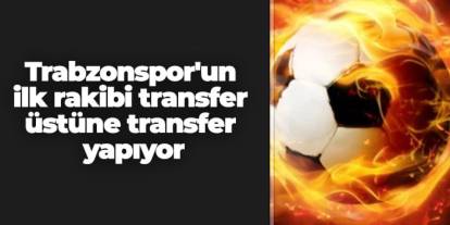 Trabzonspor'un ilk rakibi transfer üstüne transfer yapıyor