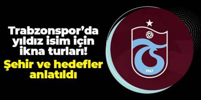 Trabzonspor'da yıldız isim için ikna turları! Şehir ve hedefler anlatıldı